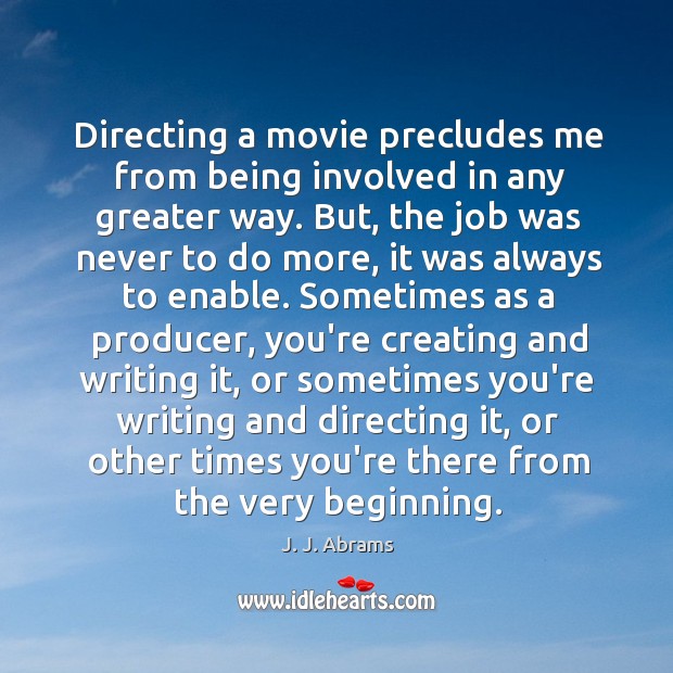 Directing a movie precludes me from being involved in any greater way. J. J. Abrams Picture Quote