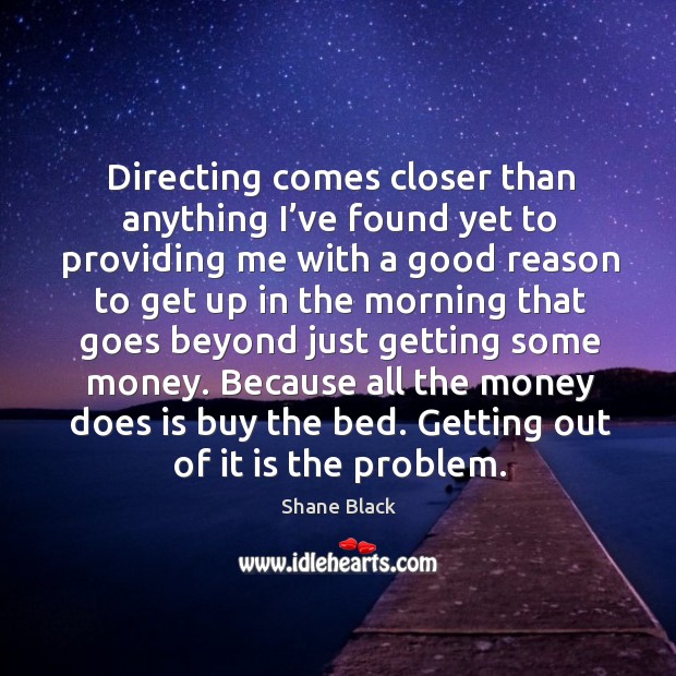 Directing comes closer than anything I’ve found yet to providing me Shane Black Picture Quote