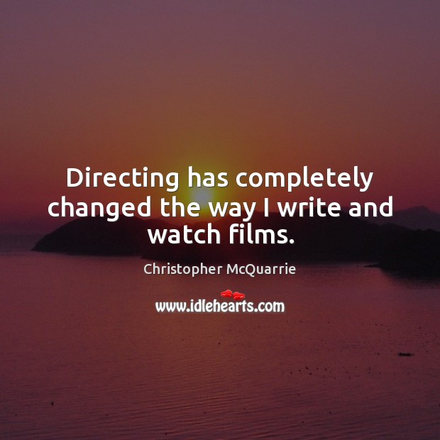 Directing has completely changed the way I write and watch films. Christopher McQuarrie Picture Quote