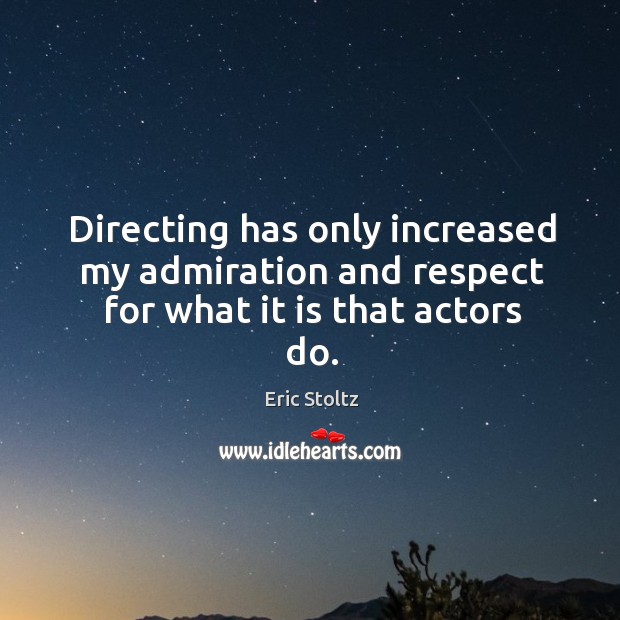 Directing has only increased my admiration and respect for what it is that actors do. Image