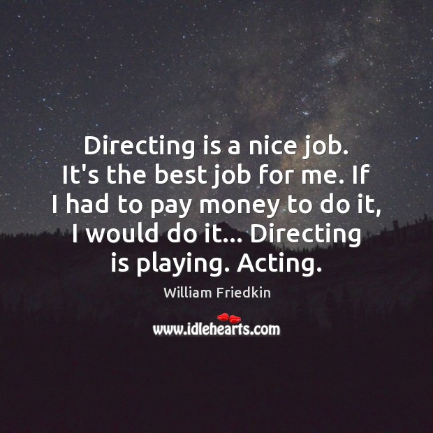 Directing is a nice job. It’s the best job for me. If William Friedkin Picture Quote
