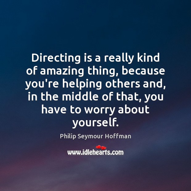 Directing is a really kind of amazing thing, because you’re helping others Philip Seymour Hoffman Picture Quote