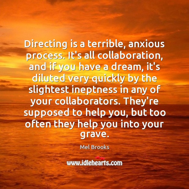Directing is a terrible, anxious process. It’s all collaboration, and if you Image