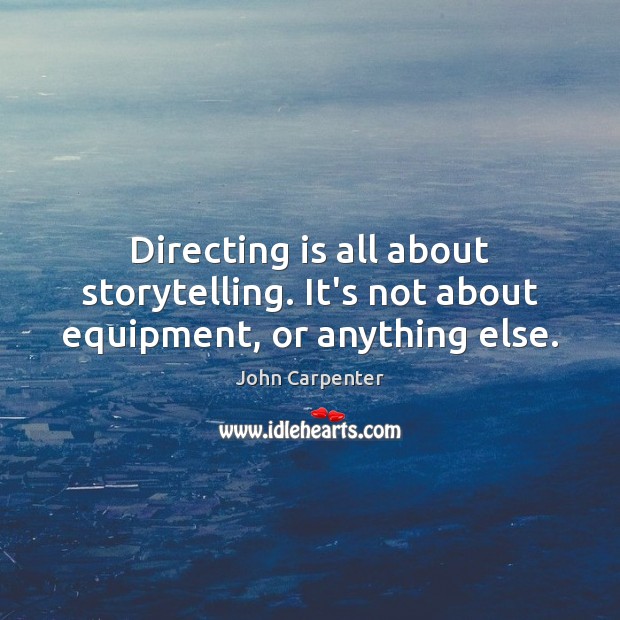 Directing is all about storytelling. It’s not about equipment, or anything else. Image