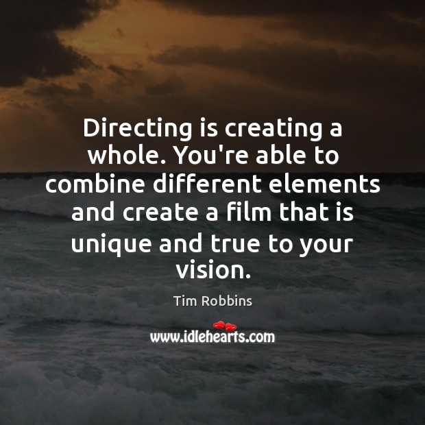 Directing is creating a whole. You’re able to combine different elements and Tim Robbins Picture Quote