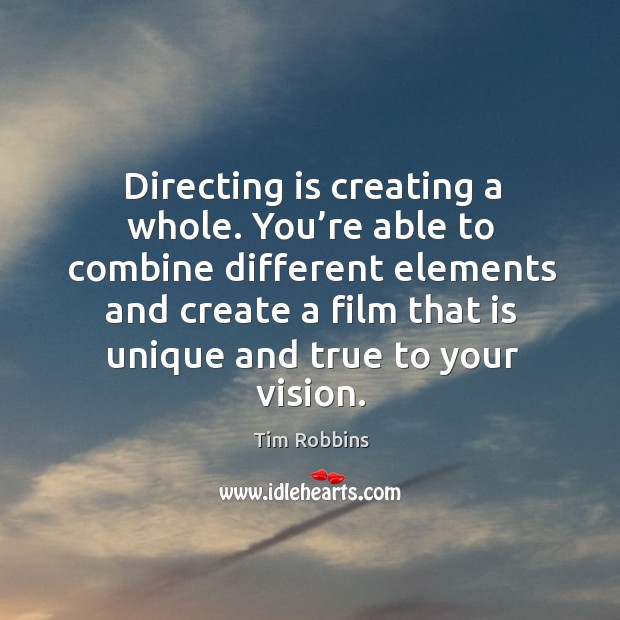 Directing is creating a whole. You’re able to combine different elements and Image