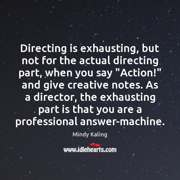 Directing is exhausting, but not for the actual directing part, when you Mindy Kaling Picture Quote