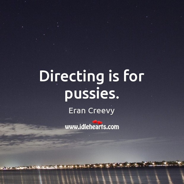 Directing is for pussies. Eran Creevy Picture Quote
