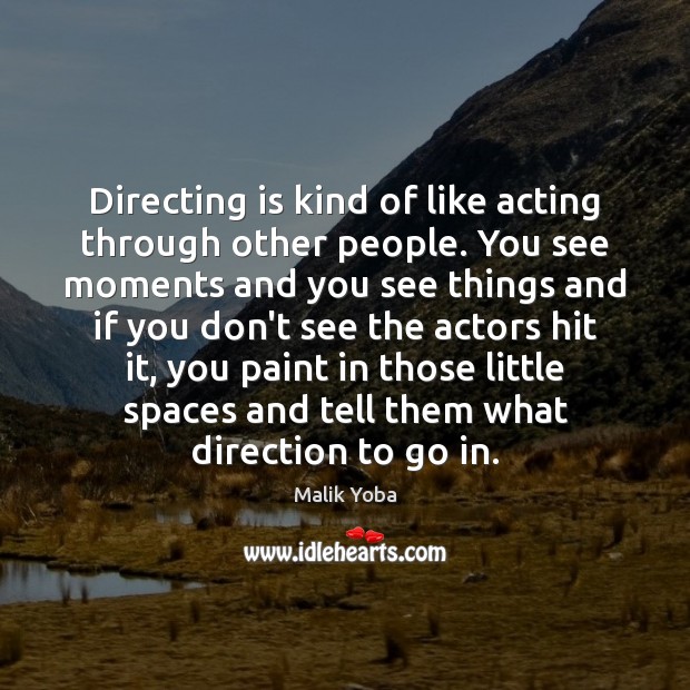 Directing is kind of like acting through other people. You see moments Image