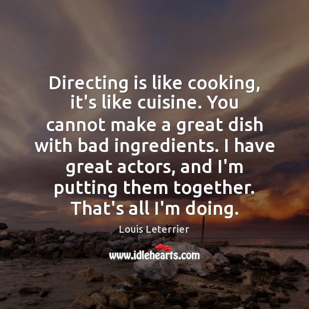 Directing is like cooking, it’s like cuisine. You cannot make a great Image