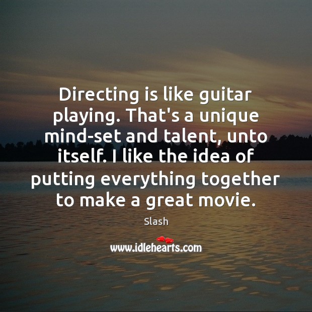 Directing is like guitar playing. That’s a unique mind-set and talent, unto Image