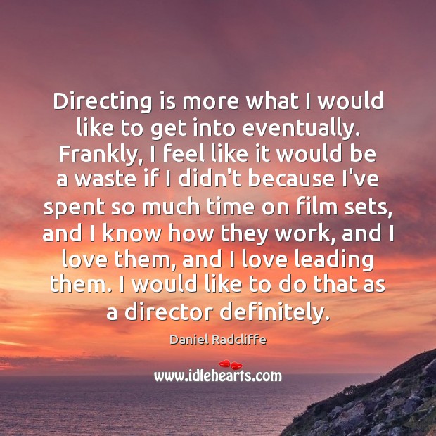 Directing is more what I would like to get into eventually. Frankly, Image