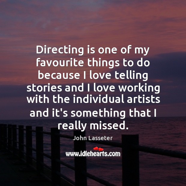 Directing is one of my favourite things to do because I love John Lasseter Picture Quote