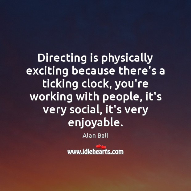 Directing is physically exciting because there’s a ticking clock, you’re working with Alan Ball Picture Quote