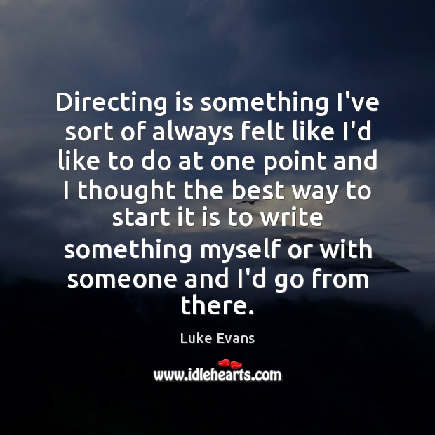 Directing is something I’ve sort of always felt like I’d like to Luke Evans Picture Quote