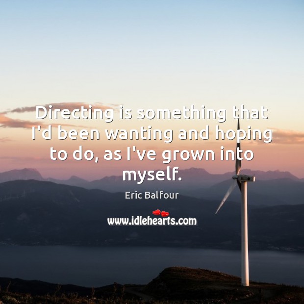 Directing is something that I’d been wanting and hoping to do, as I’ve grown into myself. Eric Balfour Picture Quote