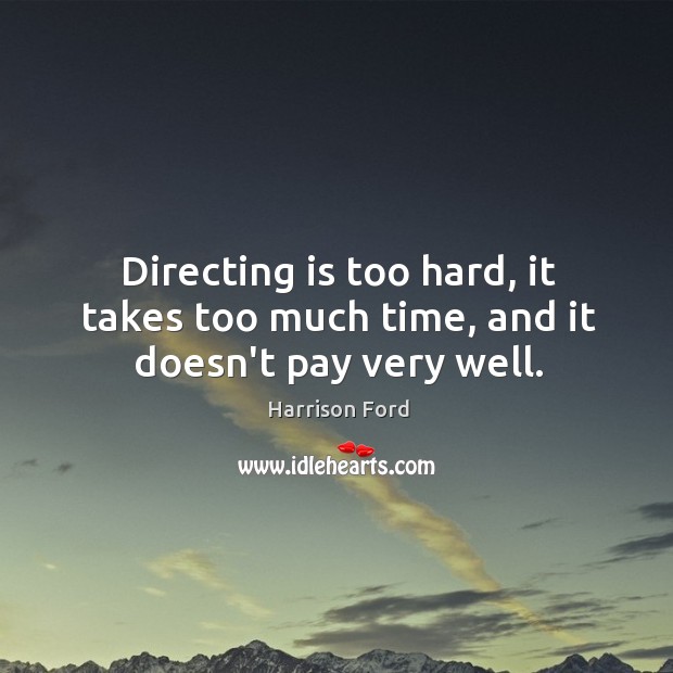 Directing is too hard, it takes too much time, and it doesn’t pay very well. Harrison Ford Picture Quote