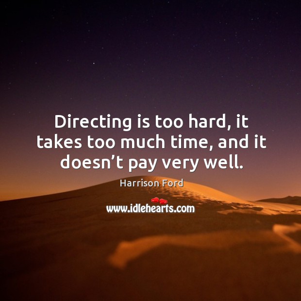 Directing is too hard, it takes too much time, and it doesn’t pay very well. Image