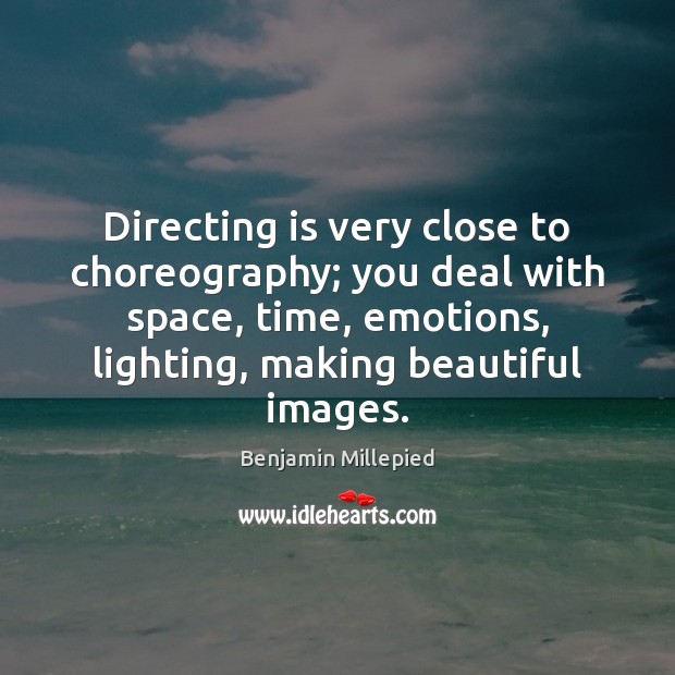 Directing is very close to choreography; you deal with space, time, emotions, Benjamin Millepied Picture Quote