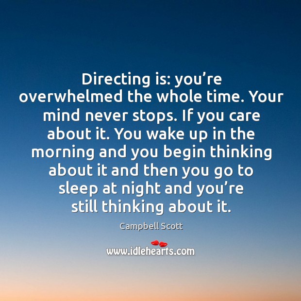 Directing is: you’re overwhelmed the whole time. Your mind never stops. If you care about it. Campbell Scott Picture Quote
