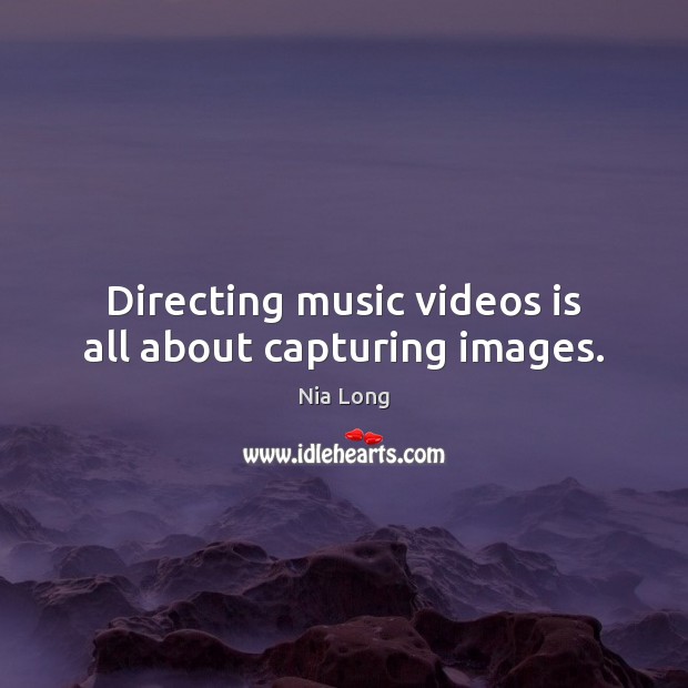 Directing music videos is all about capturing images. Nia Long Picture Quote