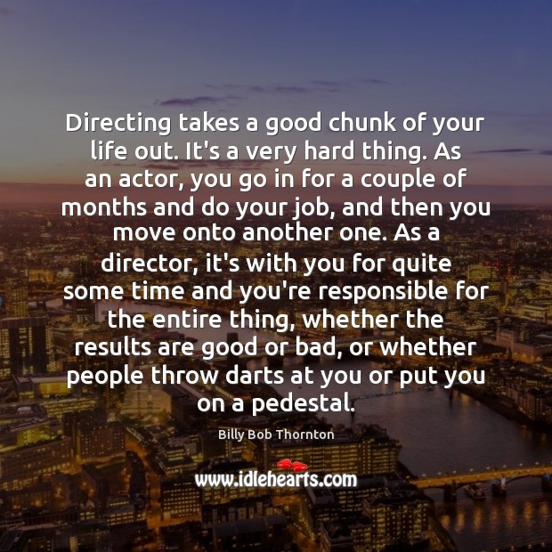 Directing takes a good chunk of your life out. It’s a very Billy Bob Thornton Picture Quote