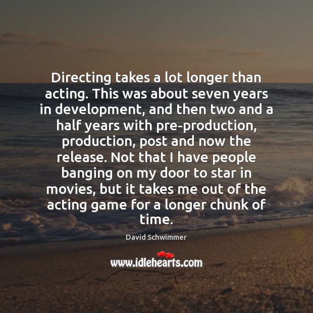 Directing takes a lot longer than acting. This was about seven years David Schwimmer Picture Quote
