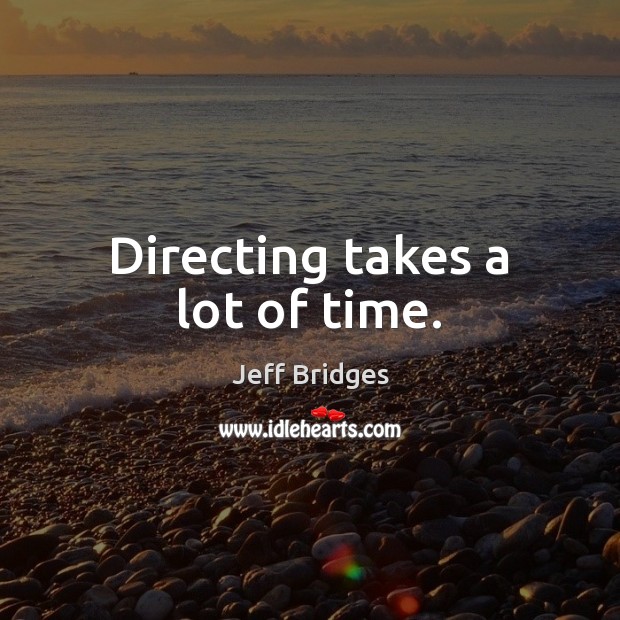 Directing takes a lot of time. Image