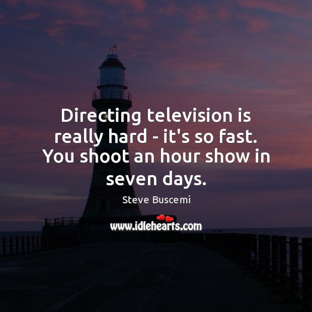 Directing television is really hard – it’s so fast. You shoot an hour show in seven days. Steve Buscemi Picture Quote