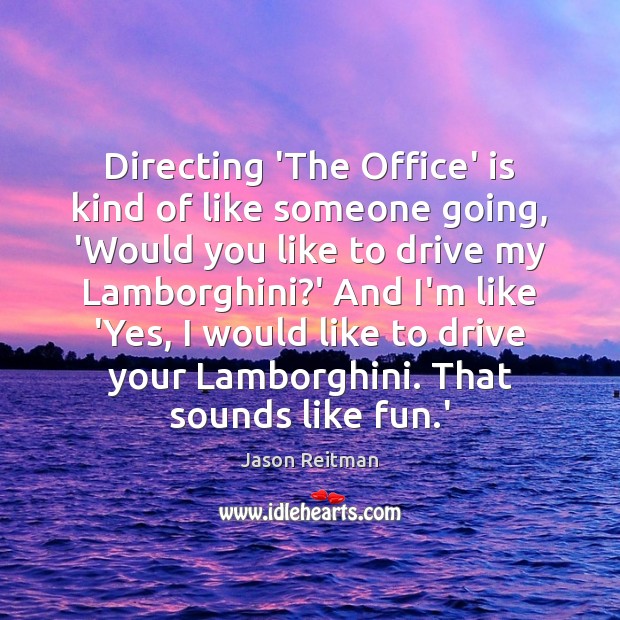Directing ‘The Office’ is kind of like someone going, ‘Would you like Jason Reitman Picture Quote
