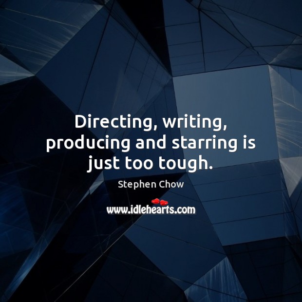 Directing, writing, producing and starring is just too tough. Stephen Chow Picture Quote