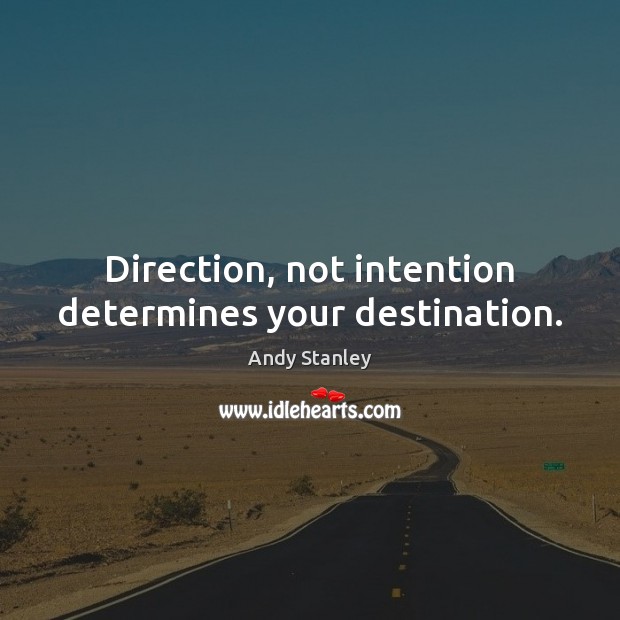 Direction, not intention determines your destination. Andy Stanley Picture Quote