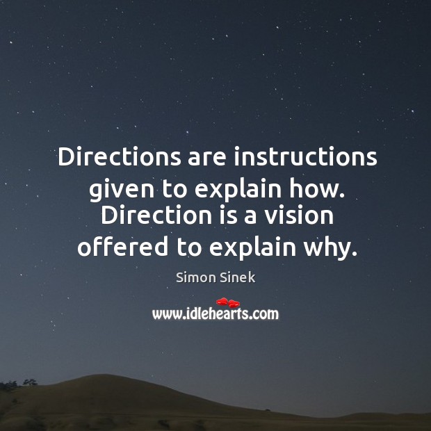 Directions are instructions given to explain how. Direction is a vision offered to explain why. Simon Sinek Picture Quote