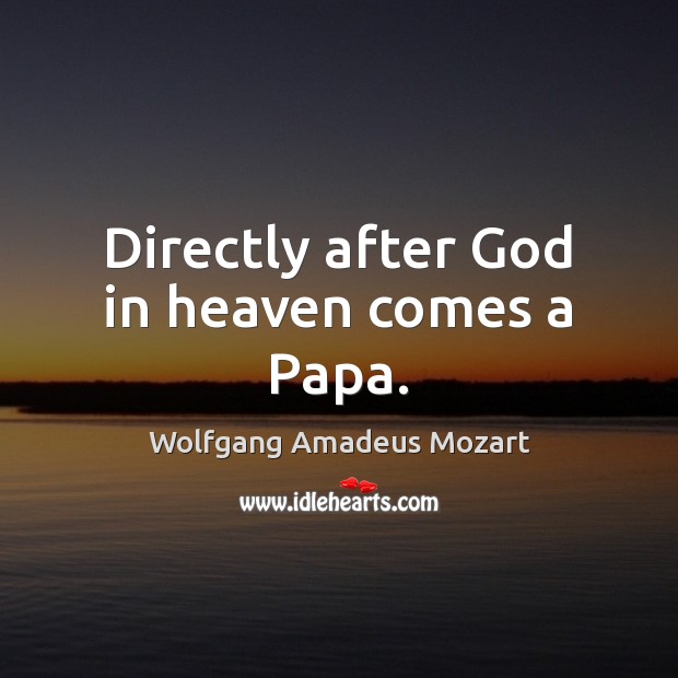 Directly after God in heaven comes a Papa. Wolfgang Amadeus Mozart Picture Quote