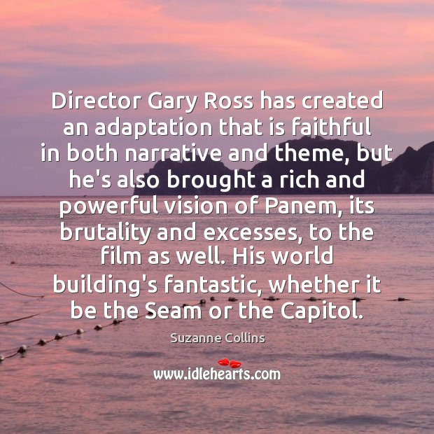 Director Gary Ross has created an adaptation that is faithful in both Suzanne Collins Picture Quote