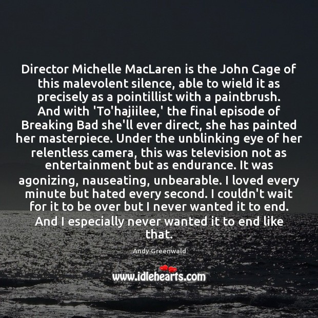 Director Michelle MacLaren is the John Cage of this malevolent silence, able Andy Greenwald Picture Quote