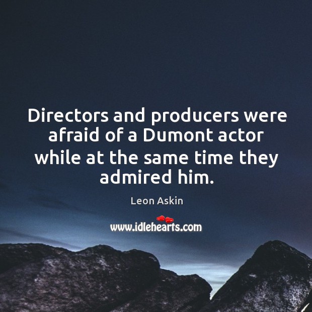 Directors and producers were afraid of a dumont actor while at the same time they admired him. Afraid Quotes Image