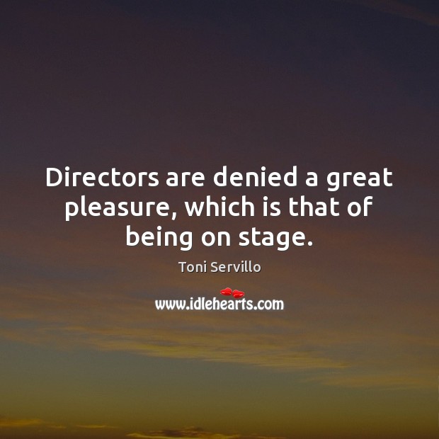 Directors are denied a great pleasure, which is that of being on stage. Toni Servillo Picture Quote