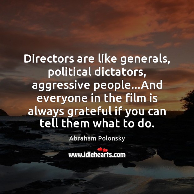 Directors are like generals, political dictators, aggressive people…And everyone in the Abraham Polonsky Picture Quote