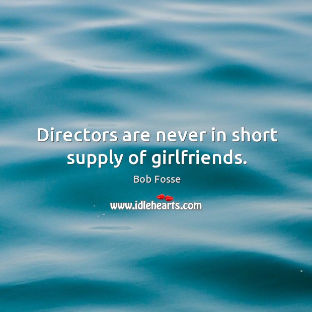 Directors are never in short supply of girlfriends. Bob Fosse Picture Quote