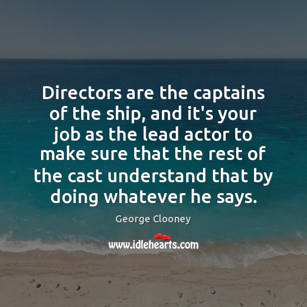 Directors are the captains of the ship, and it’s your job as George Clooney Picture Quote