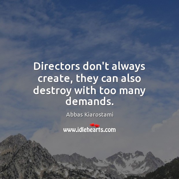 Directors don’t always create, they can also destroy with too many demands. Abbas Kiarostami Picture Quote