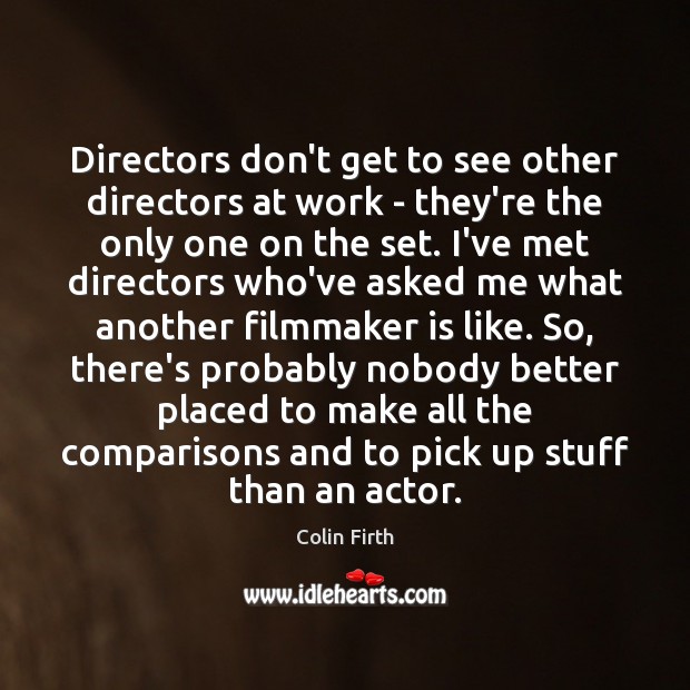 Directors don’t get to see other directors at work – they’re the Colin Firth Picture Quote