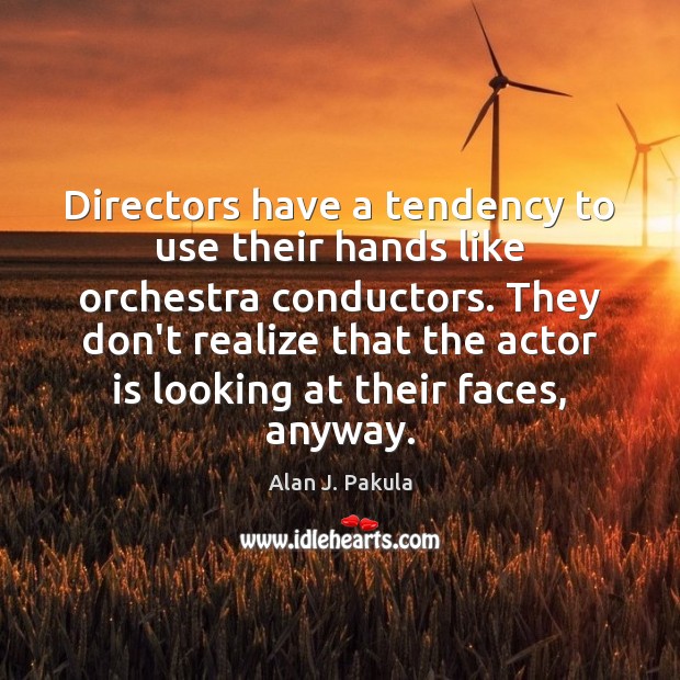 Directors have a tendency to use their hands like orchestra conductors. They Alan J. Pakula Picture Quote