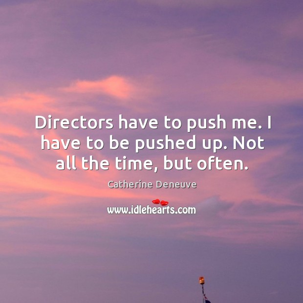 Directors have to push me. I have to be pushed up. Not all the time, but often. Catherine Deneuve Picture Quote