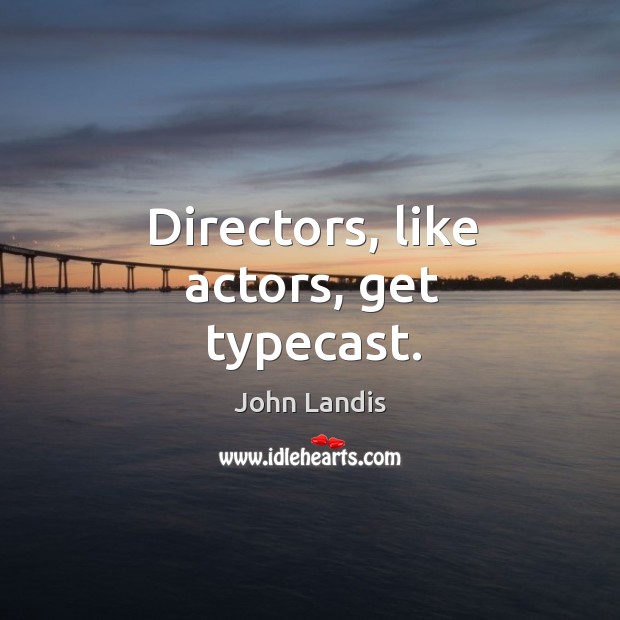 Directors, like actors, get typecast. John Landis Picture Quote