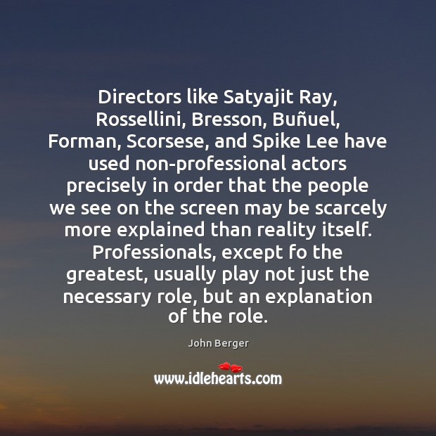 Directors like Satyajit Ray, Rossellini, Bresson, Buñuel, Forman, Scorsese, and Spike John Berger Picture Quote