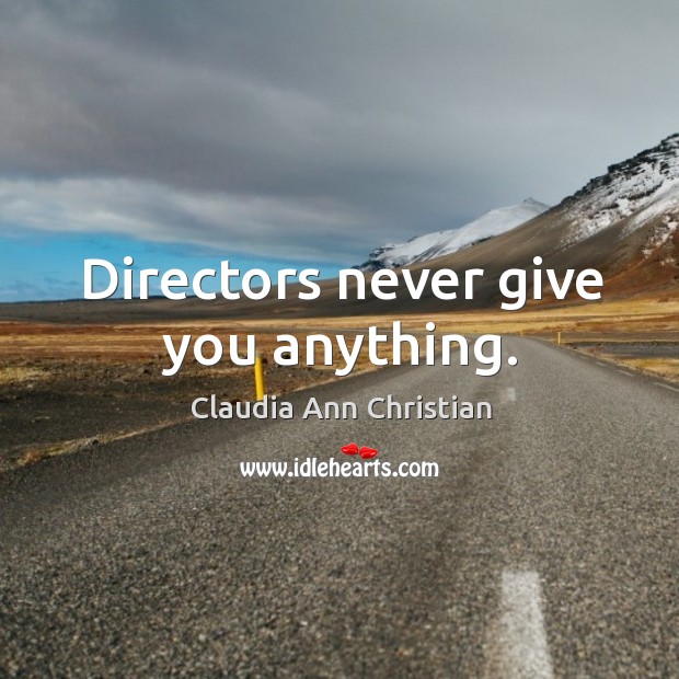 Directors never give you anything. Claudia Ann Christian Picture Quote