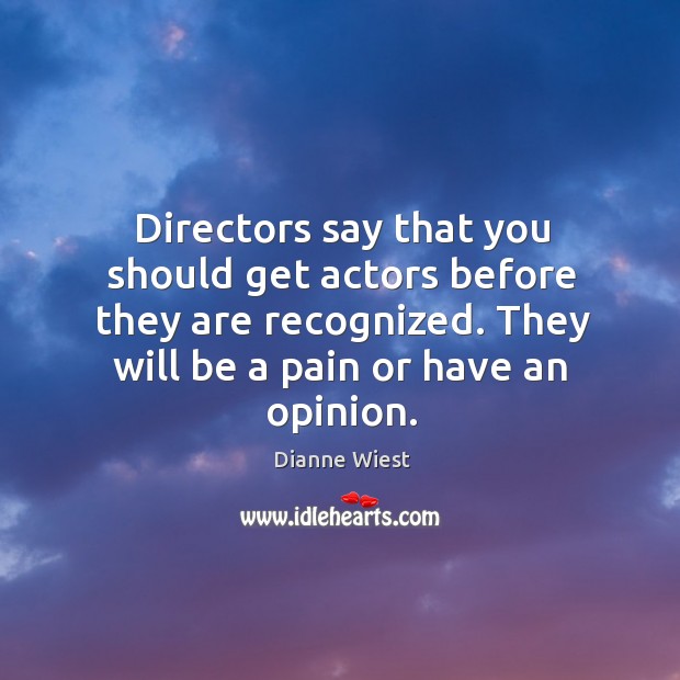 Directors say that you should get actors before they are recognized. They will be a pain or have an opinion. Dianne Wiest Picture Quote