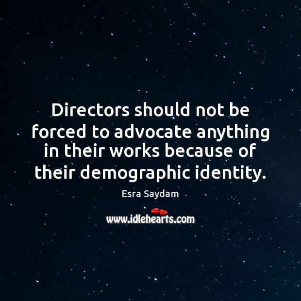Directors should not be forced to advocate anything in their works because Esra Saydam Picture Quote